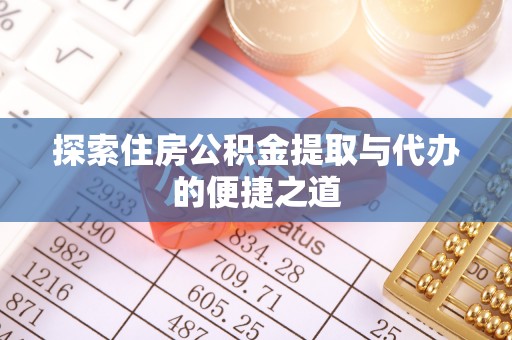 湖口探索住房公积金提取与代办的便捷之道