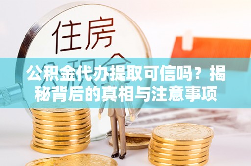 湖口公积金代办提取可信吗？揭秘背后的真相与注意事项