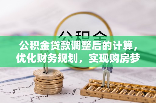 湖口公积金贷款调整后的计算，优化财务规划，实现购房梦想