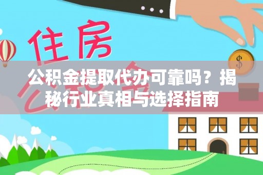 湖口公积金提取代办可靠吗？揭秘行业真相与选择指南