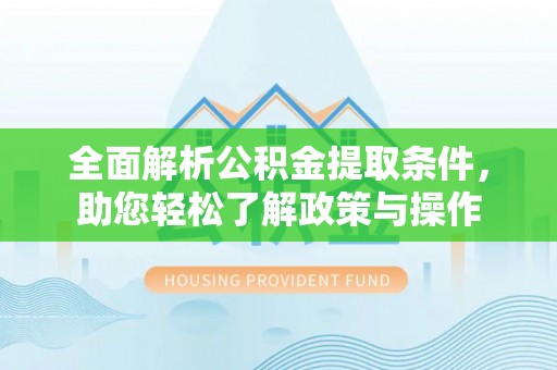 湖口全面解析公积金提取条件，助您轻松了解政策与操作