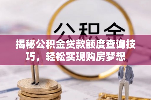 湖口揭秘公积金贷款额度查询技巧，轻松实现购房梦想