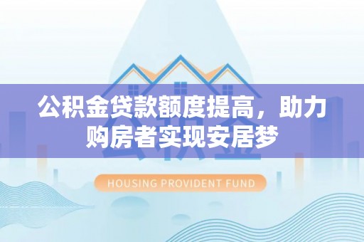 湖口公积金贷款额度提高，助力购房者实现安居梦