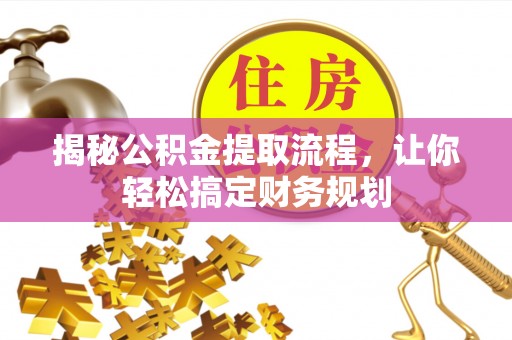 湖口揭秘公积金提取流程，让你轻松搞定财务规划