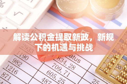 湖口解读公积金提取新政，新规下的机遇与挑战