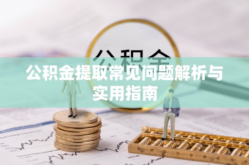 湖口公积金提取常见问题解析与实用指南