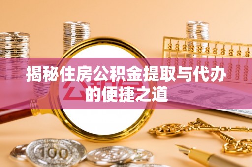 湖口揭秘住房公积金提取与代办的便捷之道