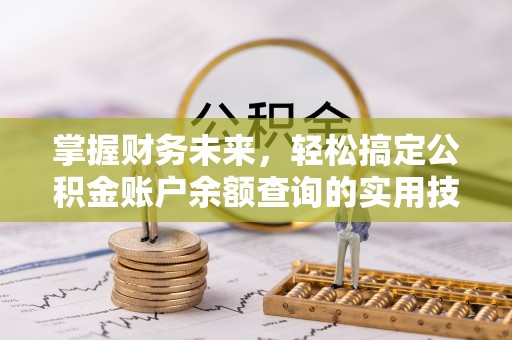 湖口掌握财务未来，轻松搞定公积金账户余额查询的实用技巧