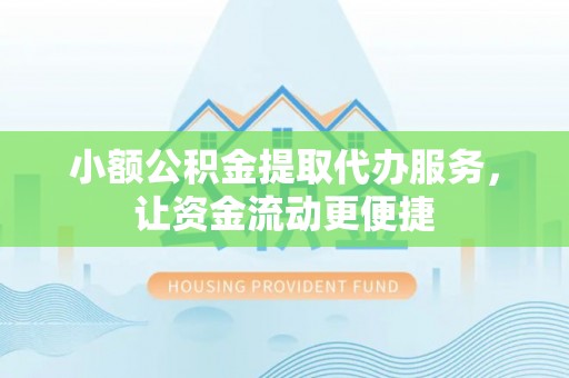 湖口小额公积金提取代办服务，让资金流动更便捷