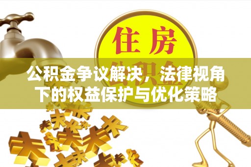 湖口公积金争议解决，法律视角下的权益保护与优化策略