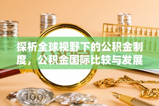 湖口探析全球视野下的公积金制度，公积金国际比较与发展趋势