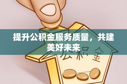 湖口提升公积金服务质量，共建美好未来