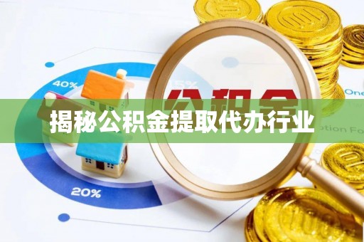 湖口揭秘公积金提取代办行业