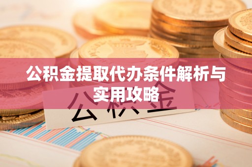 湖口公积金提取代办条件解析与实用攻略