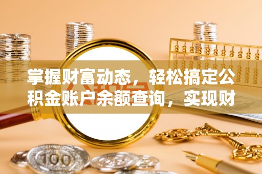 湖口掌握财富动态，轻松搞定公积金账户余额查询，实现财务自由第一步