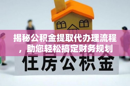 湖口揭秘公积金提取代办理流程，助您轻松搞定财务规划