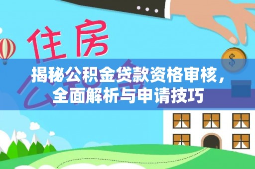 湖口揭秘公积金贷款资格审核，全面解析与申请技巧