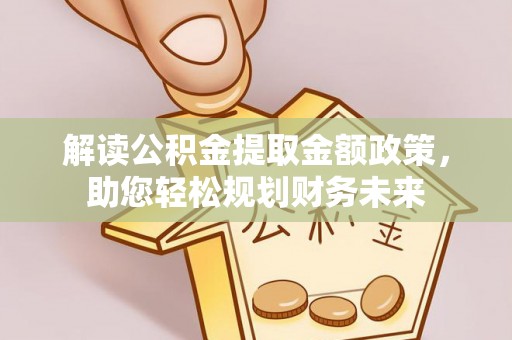 湖口解读公积金提取金额政策，助您轻松规划财务未来