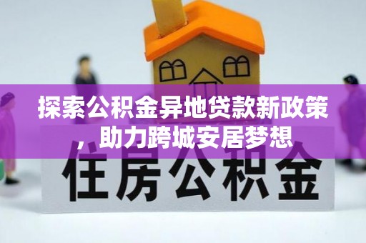 湖口探索公积金异地贷款新政策，助力跨城安居梦想