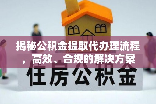 湖口揭秘公积金提取代办理流程，高效、合规的解决方案