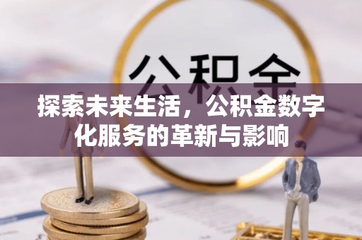 湖口探索未来生活，公积金数字化服务的革新与影响