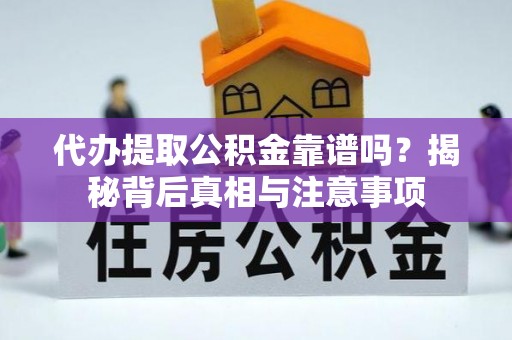 湖口代办提取公积金靠谱吗？揭秘背后真相与注意事项