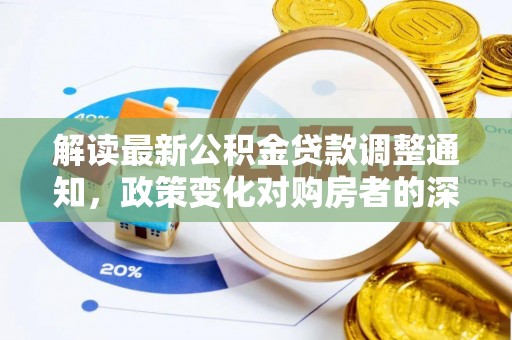 湖口解读最新公积金贷款调整通知，政策变化对购房者的深远影响