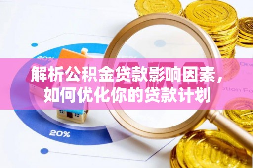 湖口解析公积金贷款影响因素，如何优化你的贷款计划
