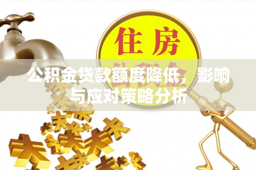 湖口公积金贷款额度降低，影响与应对策略分析