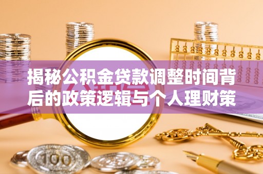 湖口揭秘公积金贷款调整时间背后的政策逻辑与个人理财策略