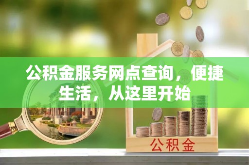湖口公积金服务网点查询，便捷生活，从这里开始