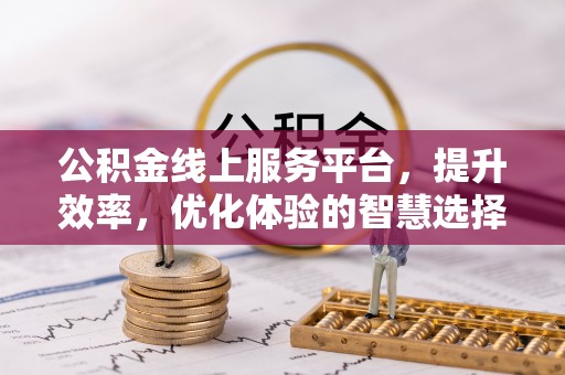湖口公积金线上服务平台，提升效率，优化体验的智慧选择