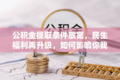 湖口公积金提取条件放宽，民生福利再升级，如何影响你我生活？
