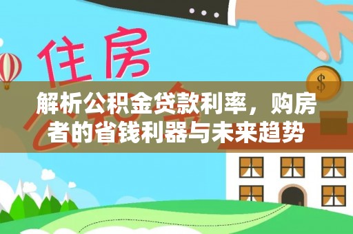湖口解析公积金贷款利率，购房者的省钱利器与未来趋势