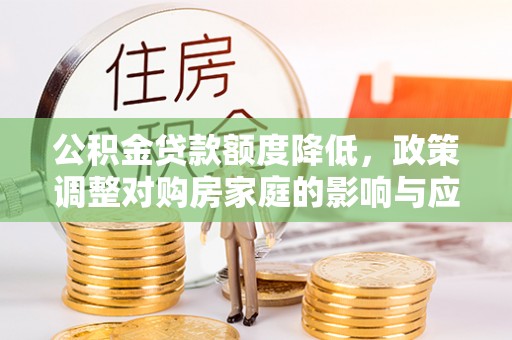 湖口公积金贷款额度降低，政策调整对购房家庭的影响与应对策略