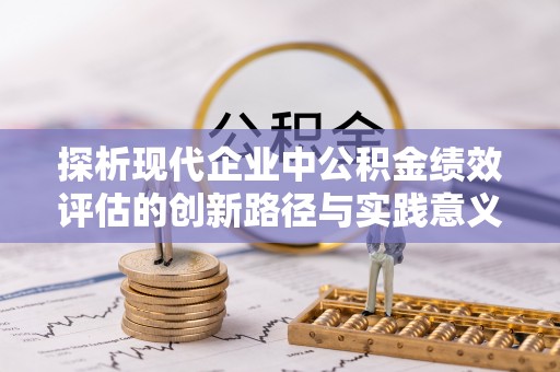 湖口探析现代企业中公积金绩效评估的创新路径与实践意义