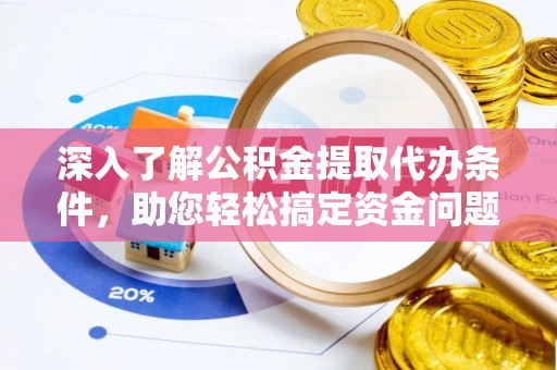 湖口深入了解公积金提取代办条件，助您轻松搞定资金问题