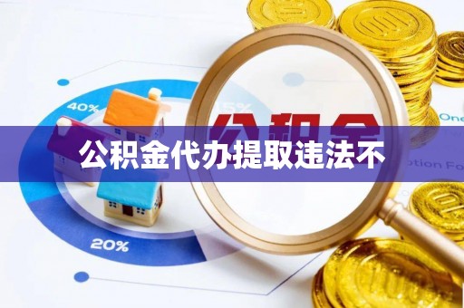 湖口公积金代办提取违法不