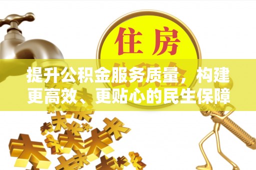 湖口提升公积金服务质量，构建更高效、更贴心的民生保障体系
