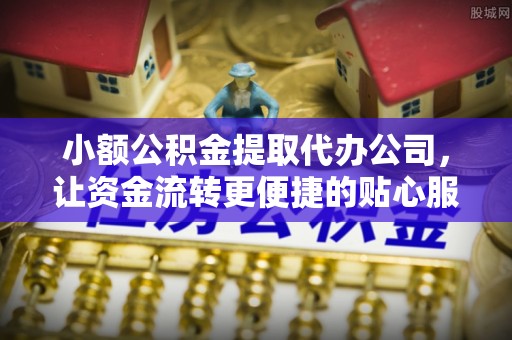 湖口小额公积金提取代办公司，让资金流转更便捷的贴心服务