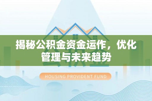 湖口揭秘公积金资金运作，优化管理与未来趋势