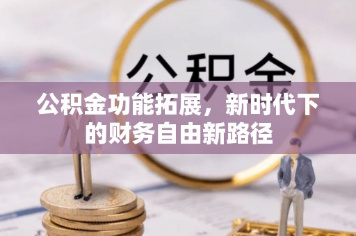 湖口公积金功能拓展，新时代下的财务自由新路径
