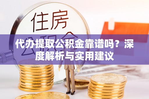 湖口代办提取公积金靠谱吗？深度解析与实用建议
