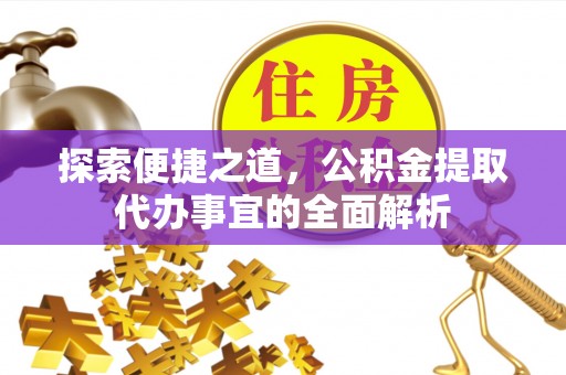湖口探索便捷之道，公积金提取代办事宜的全面解析