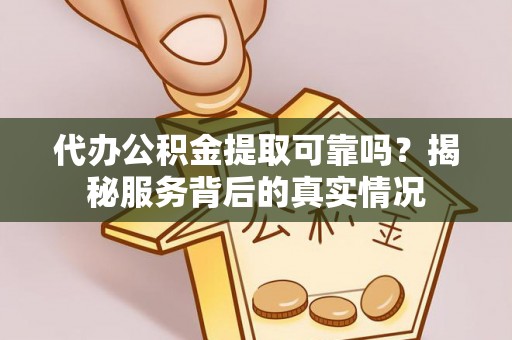 湖口代办公积金提取可靠吗？揭秘服务背后的真实情况