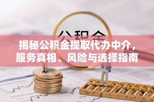 湖口揭秘公积金提取代办中介，服务真相、风险与选择指南