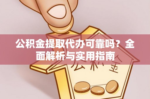 湖口公积金提取代办可靠吗？全面解析与实用指南