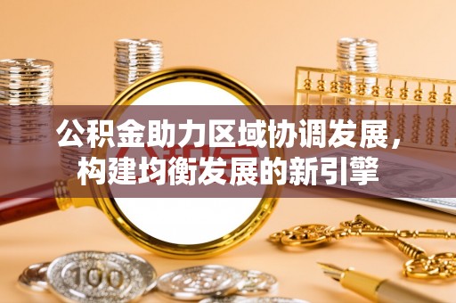 湖口公积金助力区域协调发展，构建均衡发展的新引擎