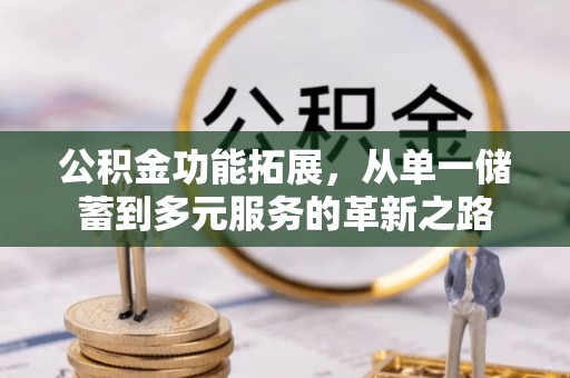 湖口公积金功能拓展，从单一储蓄到多元服务的革新之路