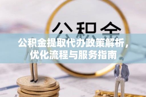 湖口公积金提取代办政策解析，优化流程与服务指南